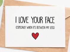 a card with the words i love your face especially when it's between my legs