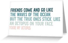 a card that says friends come and go like the waves of the ocean but the true ones stick like an octopus on your face