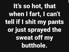 a black and white photo with the words it's so hot, that when i fart, i can't tell if