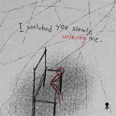 a drawing of a person standing in front of a chair with the words i watched you slowly unraveing me