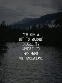 a dark river with the words you keep a lot to yourself because it's difficult to find people who understand