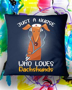 a pillow that says, just a nurse who loves dachshunds on it