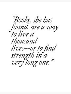 a black and white quote with the words books, she has found, are a way to live a thousand lives - or find strength in a very long one