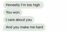 two texts that say, honesty i'm too high you won i care about you and you make me hard