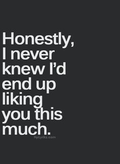 a quote that says honesty, i never knew i'd end up liking you this much