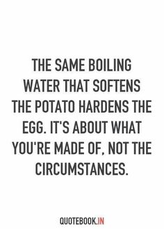 the same boiling water that softenss the potato hardens the egg it's about