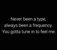 the words never been a type, always been a frequency you got tune in to feel me