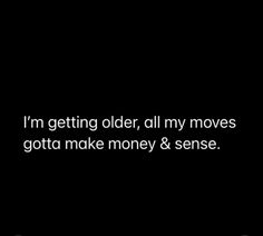 the words i'm getting older, all my moves gota make money & sense