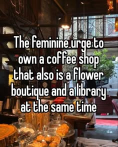 the feminine urge to own a coffee shop that also is a flower boutique and library at the same time