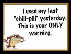 a sign that says, i used my last chill - pill yesterday this is your only warning