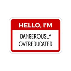 a red and white sign that says hello, i'm dangerously overeducated