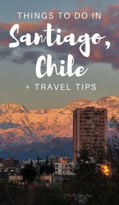 the city skyline with mountains in the background and text overlay that reads things to do in santiago, chile + travel tips