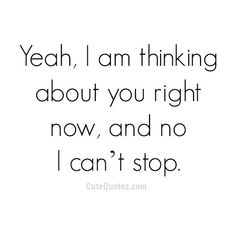 a quote that says yeah i am thinking about you right now, and no i can't stop