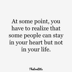 the words at some point you have to relize that some people can stay in your heart but not in your life