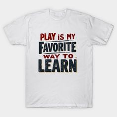 a white t - shirt with the words play is my favorite way to learn on it