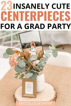 an arrangement of flowers and greenery in a vase with text overlay that reads 23 insanely cute centerpieces for a grad party