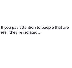 the text reads if you pay attention to people that are real, they're isolated