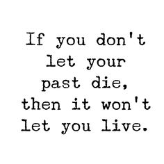 the words if you don't let your past die, then it won't let