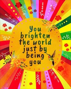 the words you brighten the world just by being you