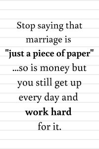 a piece of paper with the words stop saying that marriage is just a piece of paper so is money but you still get up every day and work hard for it