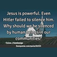 Jesus is powerful. Even Hitler failed to silence him. Why should we be silenced by human beings in our communities?

  #Truth #Wisdom #Emotion