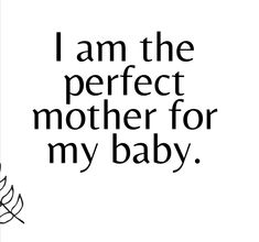 the words i am the perfect mother for my baby are written in black on a white background