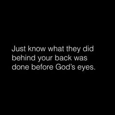 a black background with the words just know what they did behind your back was done before god's eyes