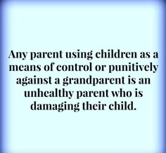 an image with the words, any parent using children as means of control or purify against a grandparent is an unhealthy parent who is