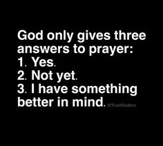 the words god only gives three answers to prayer 1 yes 2 not yet 3 i have something better in mind