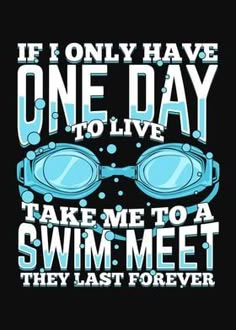 a poster with the words if only have one day to live take me to a swim meet they last forever