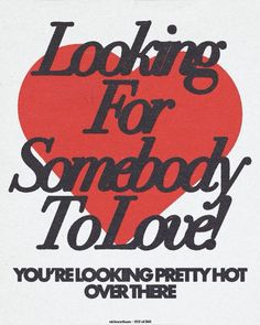 a poster with the words looking for somebody to love you're looking pretty hot over there