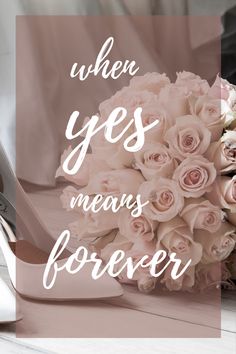 a wedding bouquet and shoes with the words when yes means forever