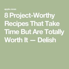 the words 8 project worthy recipes that take time but are totally worth it - delish