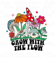 the phrase grow with the flow surrounded by mushrooms and flowers