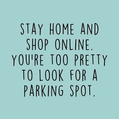 the words stay home and shop online you're too pretty to look for a parking spot