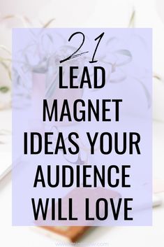 the words lead magnet ideas your audience will love on top of an image of flowers