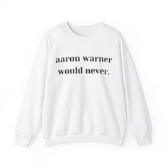 a white sweatshirt with the words aaron warner would never written in black on it