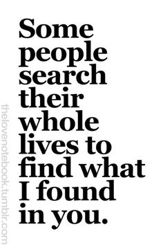 a quote that says some people search their whole lives to find what i found in you