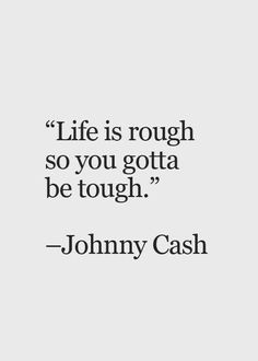 the quote for johnny cash on life is rough so you gota to be tough