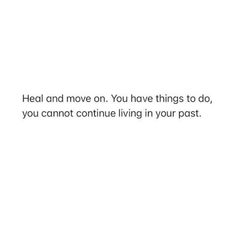 a white background with the words heal and move on you have things to do, you cannot continue living in your past