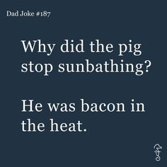 a quote that reads, why did the pig stop sumbathing? he was bacon in the heat