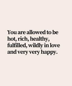 a quote that says you are allowed to be hot, rich, healthy, fulled, wildly in love and very happy