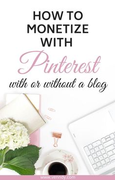 a desk with a laptop and flowers on it that says how to monetize with pinterest with or without a blog