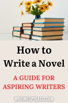 An image of a bouquet of flowers and books, and the pin title, “How to write a novel. A guide for aspiring writers.” Write A Novel, A Novel, Don T Know