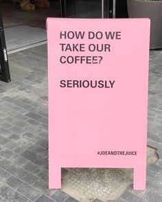 a pink sign that says how do we take our coffee? seriously