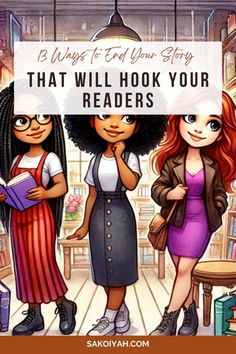 three girls standing next to each other with the words, 5 ways to end your story that will hook your readers