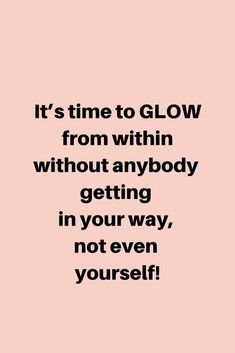 a quote that reads it's time to glow from within without anybody getting in your way, not even yourself