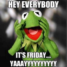 kermie the frog with caption saying hey everybody it's friday yaaay yyyyyyy