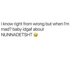 an image of a text message that reads, i know right from wrong but when i'm mad? baby idgaf about nunnadesht