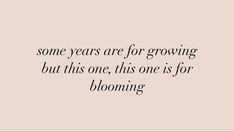 some years are for growing, but this one is for blooming - quotes to live by